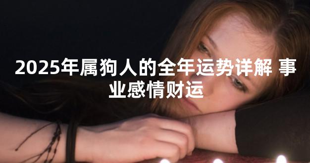 2025年属狗人的全年运势详解 事业感情财运
